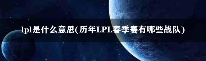 lpl是什么意思(历年LPL春季赛有哪些战队)