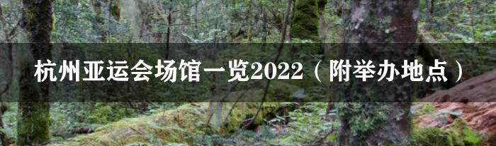 杭州亚运会场馆一览2022（附举办地点）