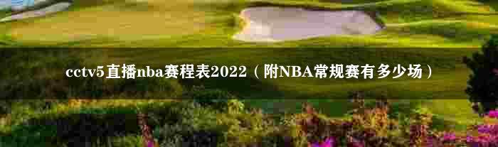 cctv5直播nba赛程时间表2022（附NBA常规赛有多少场）