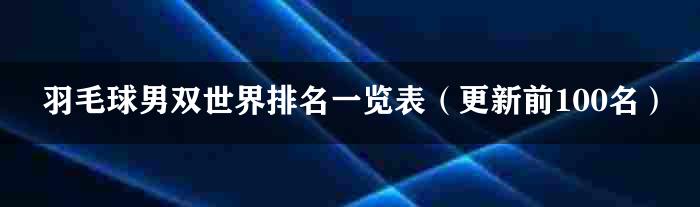 羽毛球男双世界排名一览表（更新前100名）