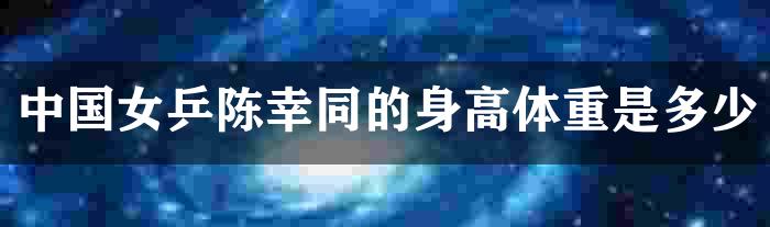 中国女乒陈幸同的身高体重是多少