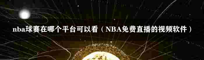nba球赛在哪个平台可以看（NBA免费直播的视频软件）