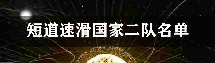 短道速滑国家二队名单