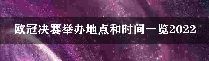 欧冠决赛举办地点和时间一览2022