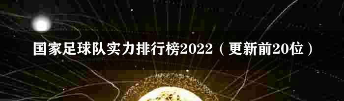 国家足球队实力排行榜2022（更新前20位）