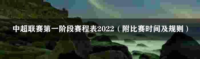 中超联赛第一阶段赛程表2022（附比赛时间及规则）