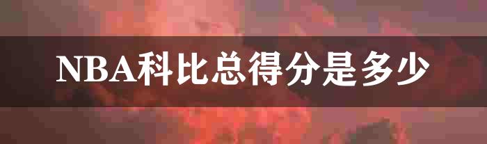 NBA科比总得分是多少