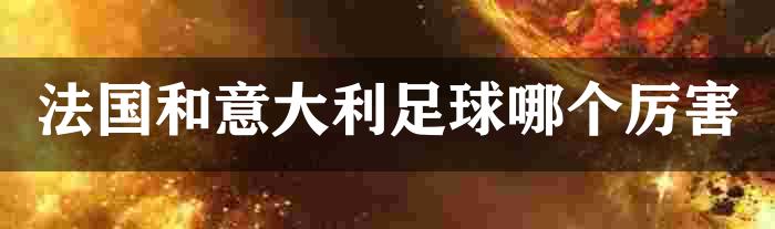 法国和意大利足球哪个厉害