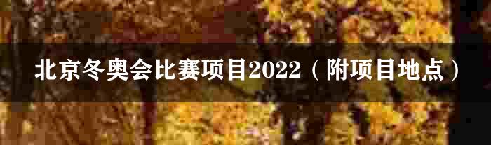 北京冬奥会比赛项目2022（附项目地点）