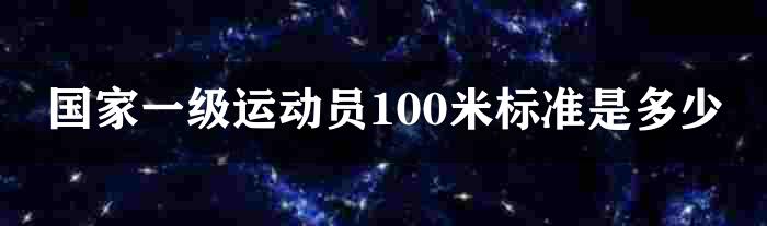 国家一级运动员100米标准是多少