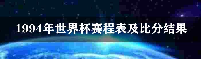 1994年世界杯赛程表及比分结果