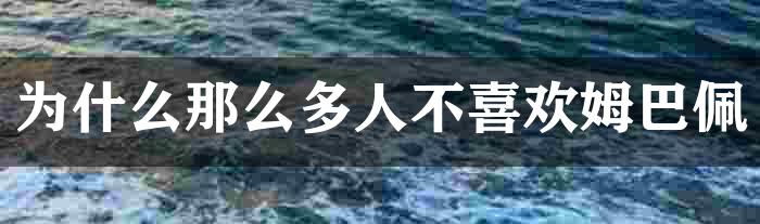 为什么那么多人不喜欢姆巴佩