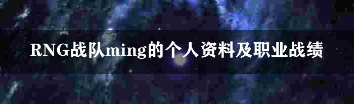 RNG战队ming的个人资料及职业战绩