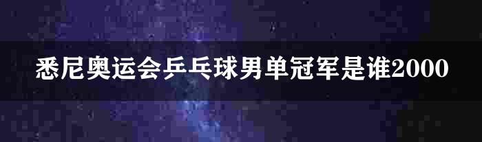 悉尼奥运会乒乓球男单冠军是谁2000