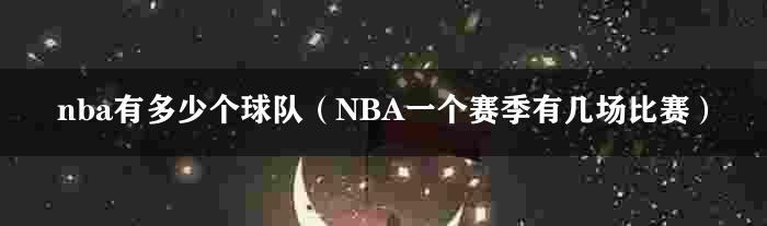 nba有多少个球队（NBA一个赛季有几场比赛）