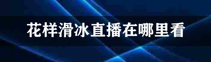 花样滑冰直播在哪里看