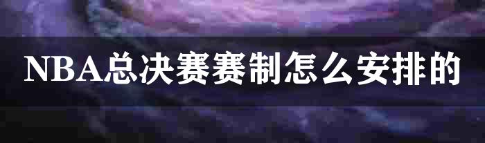 NBA总决赛赛制怎么安排的