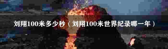 刘翔100米多少秒（刘翔100米世界纪录哪一年）
