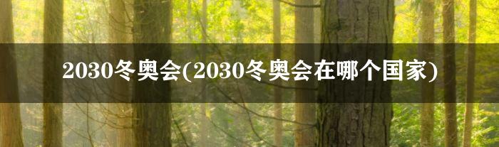 2030冬奥会(2030冬奥会在哪个国家)