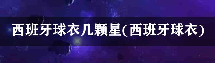 西班牙球衣几颗星(西班牙球衣)