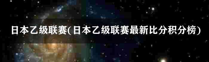 日本乙级联赛(日本乙级联赛最新比分积分榜)