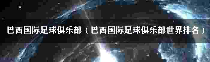 巴西国际足球俱乐部（巴西国际足球俱乐部世界排名）