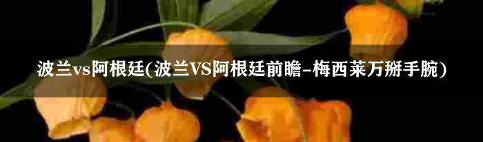 波兰vs阿根廷(波兰VS阿根廷前瞻-梅西莱万掰手腕)