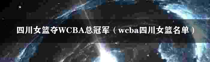 四川女篮夺WCBA总冠军（wcba四川女篮名单）
