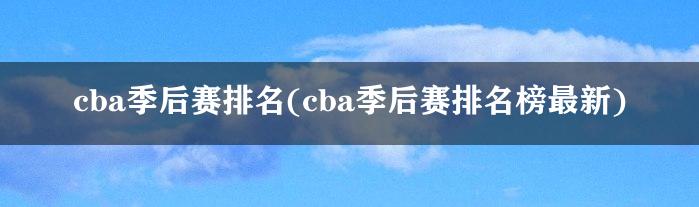 cba季后赛排名(cba季后赛排名榜最新)