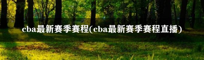 cba最新赛季赛程(cba最新赛季赛程直播)