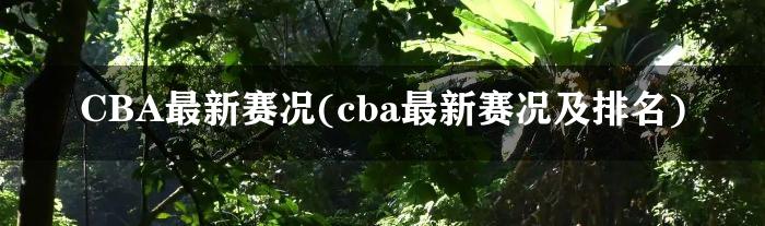 CBA最新赛况(cba最新赛况及排名)