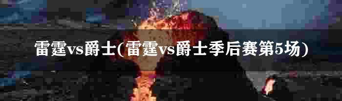 雷霆vs爵士(雷霆vs爵士季后赛第5场)