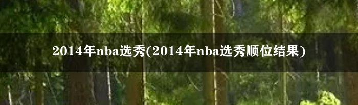 2014年nba选秀(2014年nba选秀顺位结果)