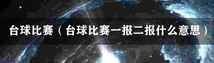 台球比赛（台球比赛一报二报什么意思）