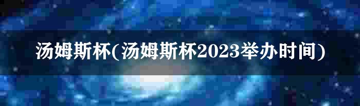 汤姆斯杯(汤姆斯杯2023举办时间)