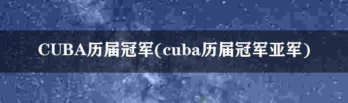 CUBA历届冠军(cuba历届冠军亚军)