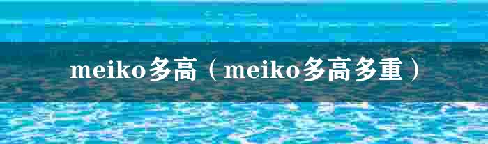 meiko多高（meiko多高多重）