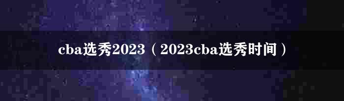 cba选秀2023（2023cba选秀时间）
