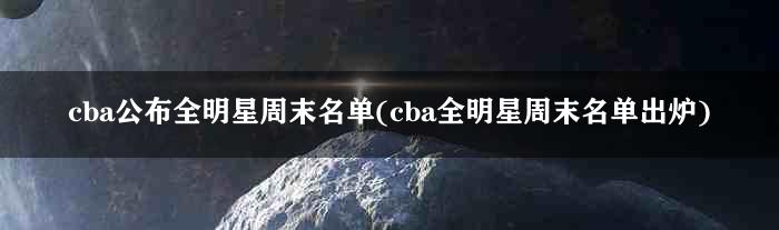 cba公布全明星周末名单(cba全明星周末名单出炉)