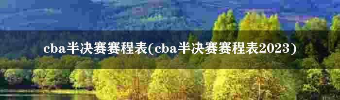 cba半决赛赛程表(cba半决赛赛程表2023)