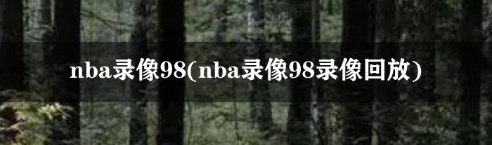 nba录像98(nba录像98录像回放)