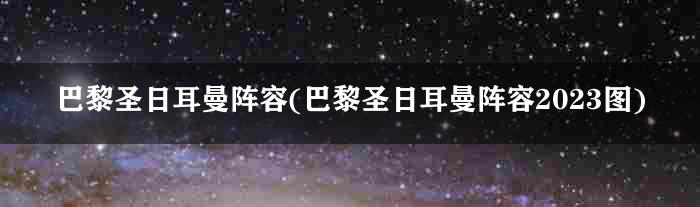 巴黎圣日耳曼阵容(巴黎圣日耳曼阵容2023图)