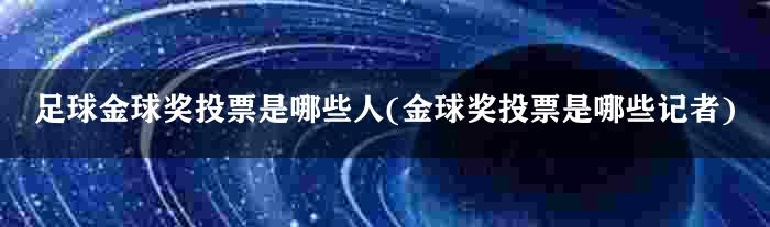 足球金球奖投票是哪些人(金球奖投票是哪些记者)