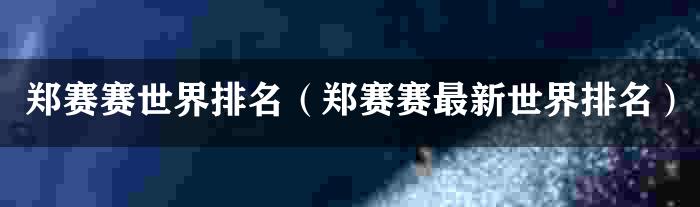 郑赛赛世界排名（郑赛赛最新世界排名）