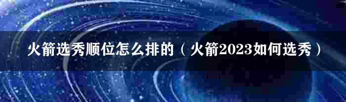 火箭选秀顺位怎么排的（火箭2023如何选秀）