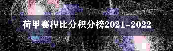 荷甲赛程比分积分榜2021-2022