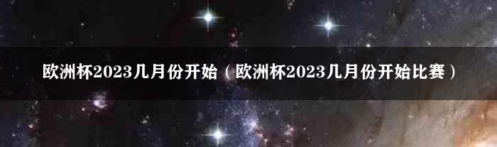 欧洲杯2023几月份开始（欧洲杯2023几月份开始比赛）