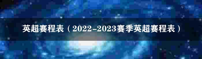 英超赛程表（2022-2023赛季英超赛程表）