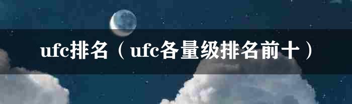 ufc排名（ufc各量级排名前十）