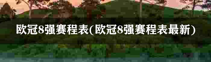 欧冠8强赛程表(欧冠8强赛程表最新)